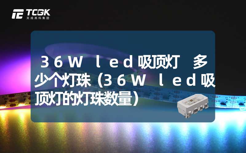 36W led吸顶灯 多少个灯珠（36W led吸顶灯的灯珠数量）